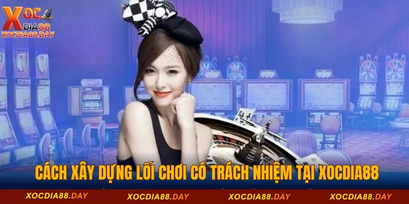 Cách xây dựng lối chơi có trách nhiệm tại Xocdia88